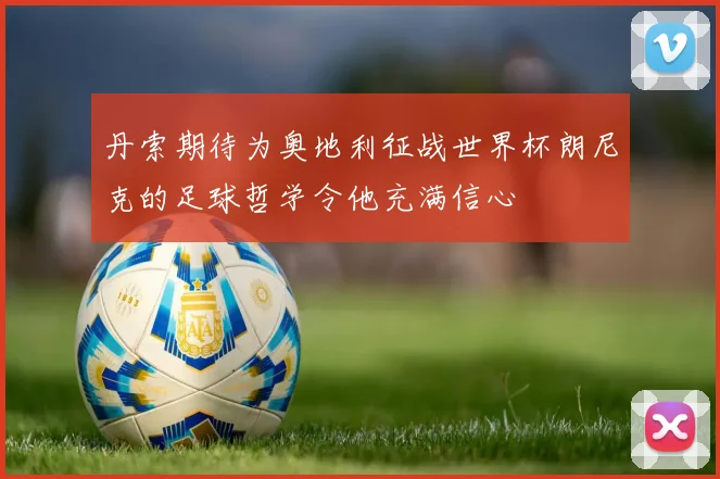 丹索期待为奥地利征战世界杯朗尼克的足球哲学令他充满信心