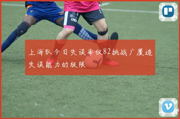 上海队今日失误率仅82挑战广厦造失误能力的极限