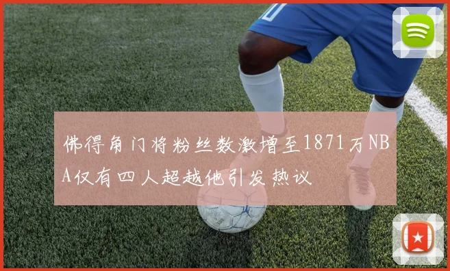 佛得角门将粉丝数激增至1871万NBA仅有四人超越他引发热议