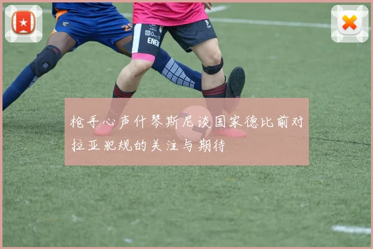 枪手心声什琴斯尼谈国家德比前对拉亚犯规的关注与期待