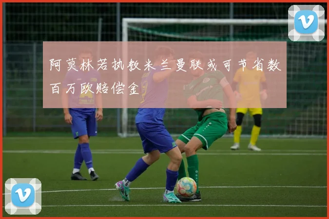 阿莫林若执教米兰曼联或可节省数百万欧赔偿金