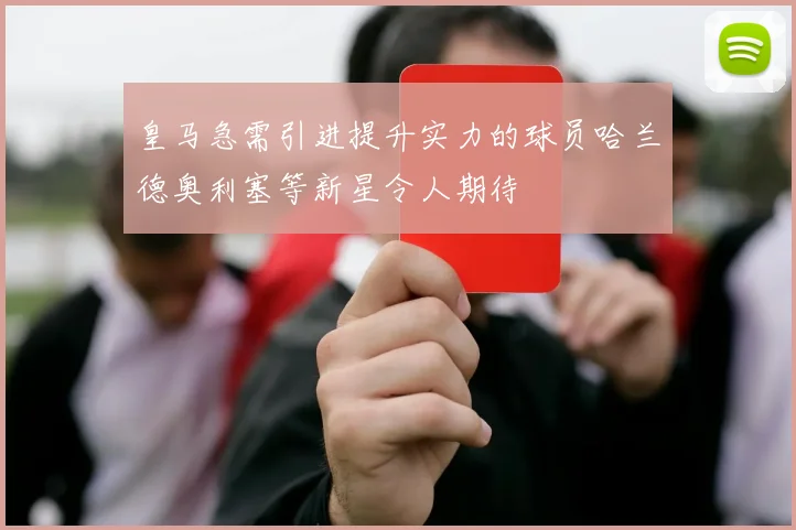皇马急需引进提升实力的球员哈兰德奥利塞等新星令人期待