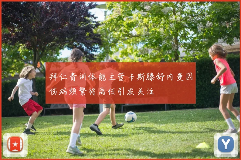 拜仁青训体能主管卡斯滕舒内曼因伤病频繁将离任引发关注